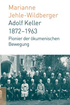 Adolf Keller (1872-1963): Pionier Der Okumenischen Bewegung - Jehle-Wildberger, Marianne