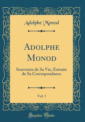 Adolphe Monod, Vol. 1: Souvenirs de Sa Vie, Extraits de Sa Correspondance (Classic Reprint) - Monod, Adolphe