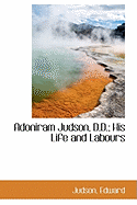 Adoniram Judson, D.D., His Life and Labours
