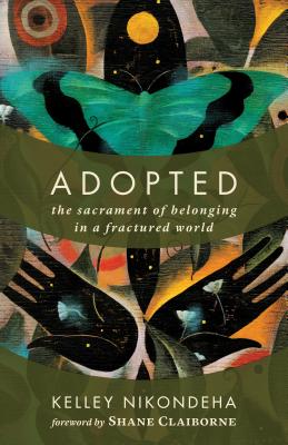 Adopted: The Sacrament of Belonging in a Fractured World - Nikondeha, Kelley