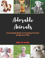 Adorable Animals: A Complete Book on Creating Crochet Amigurumi Pets