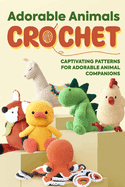 Adorable Animals Crochet: Captivating Patterns for Adorable Animal Companions: Crochet Animals