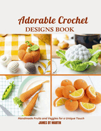 Adorable Crochet Designs Book: Handmade Fruits and Veggies for a Unique Touch