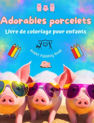 Adorables porcelets - Livre de coloriage pour enfants - Sc?nes cr?atives de petits cochons rigolos: Des dessins charmants qui encouragent la cr?ativit? et l'amusement des enfants - House, Animart Publishing