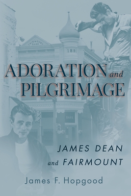 Adoration and Pilgrimage: James Dean and Fairmount - Hopgood, James F