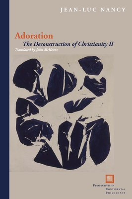 Adoration: The Deconstruction of Christianity II - Nancy, Jean-Luc, and McKeane, John (Translated by)