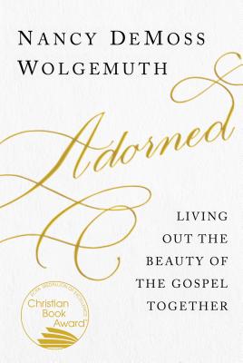 Adorned: Living Out the Beauty of the Gospel Together - Wolgemuth, Nancy DeMoss