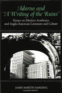 Adorno and "a Writing of the Ruins": Essays on Modern Aesthetics and Anglo-American Literature and Culture