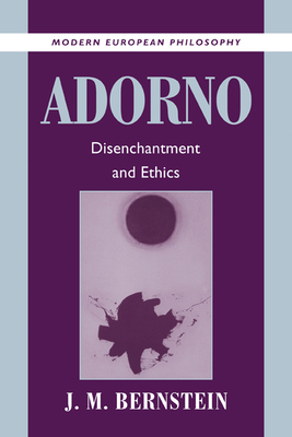 Adorno: Disenchantment and Ethics - Bernstein, J. M.