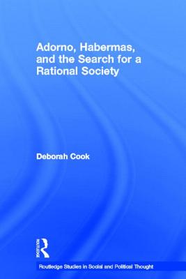 Adorno, Habermas and the Search for a Rational Society - Cook, Deborah