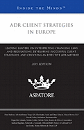 ADR Client Strategies in Europe: Leading Lawyers on Interpreting Changing Laws and Regulations, Developing Successful Client Strategies, and Choosing an Effective ADR Method (inside the Minds)