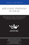 Adr Client Strategies in the Eu: Leading Lawyers on Advising Multinational Clients, Navigating Recent Trends, and Understanding the Key Laws Governing Adr in the Eu (Inside the Minds)