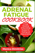 Adrenal Fatigue Cookbook: Energy Boosting & Nourishing Recipes for Healing and Rejuvenation