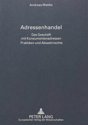 Adressenhandel: Das Geschaeft Mit Konsumentenadressen- Praktiken Und Abwehrrechte - Mattke, Andreas