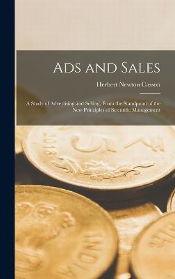 Ads and Sales: A Study of Advertising and Selling, From the Standpoint of the new Principles of Scientific Management - Casson, Herbert Newton