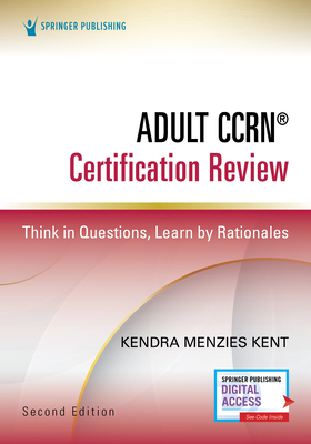 Adult Ccrn(r) Certification Review, Second Edition: Think in Questions, Learn by Rationales - Menzies Kent, Kendra, MS, RN, Ccrn