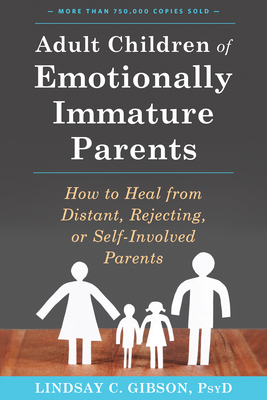 Adult Children of Emotionally Immature Parents: How to Heal from Distant, Rejecting, or Self-Involved Parents - Gibson, Lindsay C, PsyD, Psy D