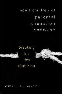 Adult Children of Parental Alienation Syndrome: Breaking the Ties That Bind - Baker, Amy J L, Professor, PhD