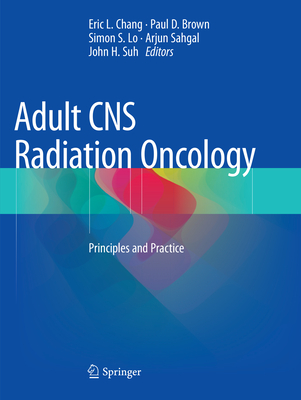 Adult CNS Radiation Oncology: Principles and Practice - Chang, Eric L (Editor), and Brown, Paul D (Editor), and Lo, Simon S (Editor)