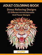 Adult Coloring Book: 50 Different Stress Relieving Designs Animal, Mandala, Flower Designs And So Much More!