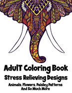 Adult Coloring Book: 50+ Stress Relieving Designs Animals, Flowers, Paisley Patterns And So Much More ( Coloring Book For Adults )