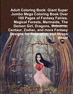 Adult Coloring Book: Giant Super Jumbo Mega Coloring Book Over 100 Pages of Fascinating Fairies, Forests, Gardens, Flowers, Skulls, Tattoos, Animals, and More for Stress Relief