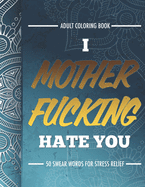 Adult Coloring Book: I Fucking Hate You: 50 Swear Words For Stress Relief