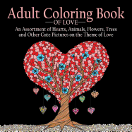 Adult Coloring Book of Love: 55 Pictures to Color on the Theme of Love (Hearts, Animals, Flowers, Trees, Valentine's Day and More Cute Designs)