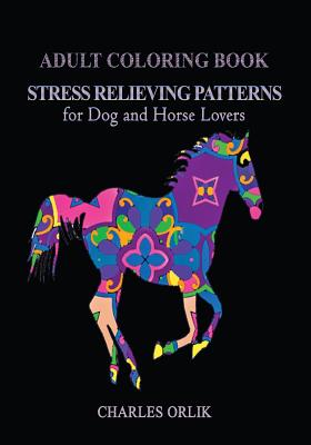 Adult Coloring Book: Stress Relieving Patterns: for Dog and Horse Lovers - Orlik, Charles