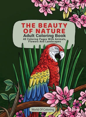 Adult Coloring Book: The Beauty of Nature, 40 Coloring Pages with Animals, Flowers and Landscapes - World of Coloring