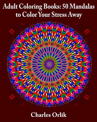 Adult Coloring Books: 50 Mandalas To Color Your Stress Away - Orlik, Charles