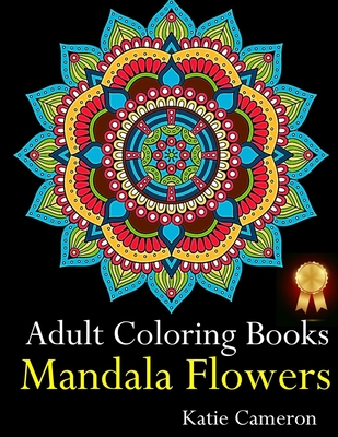 Adult Coloring Books Mandala Flowers: The Perfect Stress Antidote: Anti-Stress Mandala Floral Patterns, Mandala Flowers Intricate Designs, Paisley and Doodles Patterns, for Your Optimum Relaxation (Use with colored pencils) - Cameron, Katie