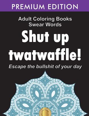 Adult Coloring Books Swear words: Shut up twatwaffle: Escape the Bullshit of your day: Stress Relieving Swear Words black background Designs (Volume 1) - Adult Coloring Books, and Swear Word Coloring Book, and Adult Colouring Books