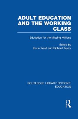 Adult Education & The Working Class: Education for the Missing Millions - Ward, Kevin, Dr., and Taylor, Richard, Professor