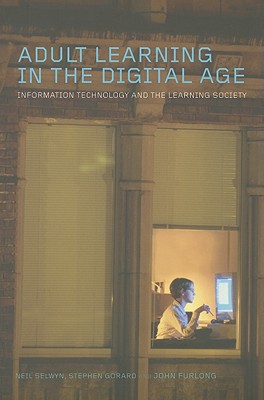 Adult Learning in the Digital Age: Information Technology and the Learning Society - Selwyn, Neil, and Gorard, Stephen, Professor, and Furlong, John