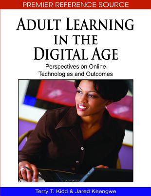 Adult Learning in the Digital Age: Perspectives on Online Technologies and Outcomes - Kidd, Terry T (Editor), and Keengwe, Jared (Editor)