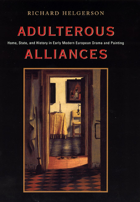 Adulterous Alliances: Home, State, and History in Early Modern European Drama and Painting - Helgerson, Richard, Professor