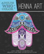 Adults Who Color Henna Art: An Adult Coloring Book Featuring Mandalas and Henna Inspired Flowers, Animals, Yoga Poses, and Paisley Patterns