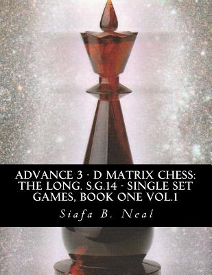 Advance 3 - D Matrix Chess: The Long. S.G.14 - Single Set Games, Book One Vol.1: The Longitudinal Star Gate 14 Model, Model III: An In-Depth Perspective Of Sequential Conglomerates Informatics Single Set Games, Book 1 Volume 1 - Neal, Siafa B