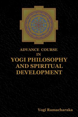 Advance Course in Yogi Philosophy and Spiritual Development - Yogi Ramacharaka