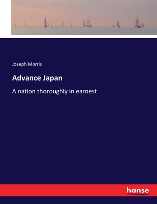 Advance Japan: A nation thoroughly in earnest - Morris, Joseph