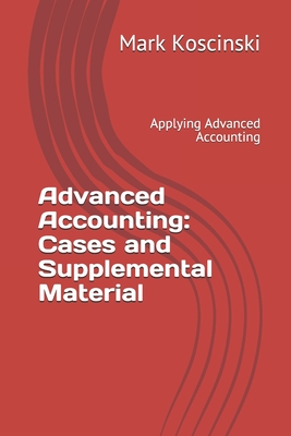Advanced Accounting: Cases and Supplemental Material: Applying Advanced Accounting - Koscinski, Mark