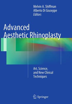 Advanced Aesthetic Rhinoplasty: Art, Science, and New Clinical Techniques - Shiffman, Melvin a (Editor), and Di Giuseppe, Alberto (Editor)