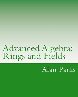 Advanced Algebra: Rings and Fields - Parks, Alan