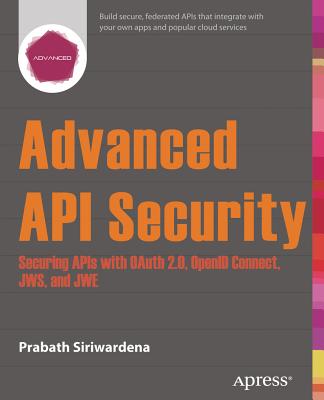 Advanced API Security: Securing APIs with Oauth 2.0, Openid Connect, Jws, and Jwe - Siriwardena, Prabath