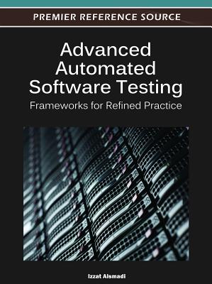 Advanced Automated Software Testing: Frameworks for Refined Practice - Alsmadi, Izzat (Editor)