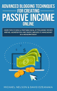 Advanced Blogging Techniques for Creating Passive Income Online: Learn How to Build a Profitable Blog, by Following the Best Writing, Monetization and Traffic Methods to Make Money as a Blogger Today!