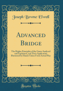 Advanced Bridge: The Higher Principles of the Game Analysed and Explained, and Their Application Illustrated by Hands Taken from Actual Play (Classic Reprint)