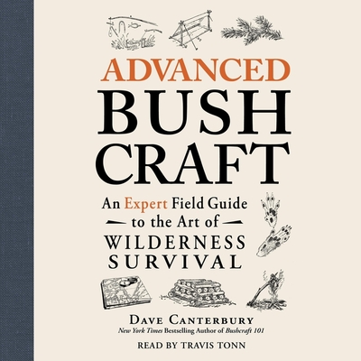 Advanced Bushcraft: An Expert Field Guide to the Art of Wilderness Survival - Canterbury, Dave, and Tonn, Travis (Read by)