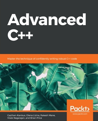 Advanced C++: Master the technique of confidently writing robust C++ code - Alankus, Gazihan, and Lizina, Olena, and Mane, Rakesh